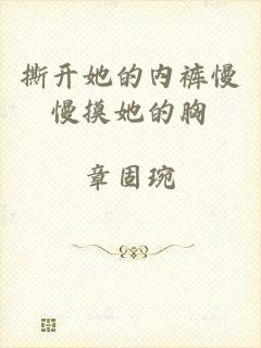 撕开她的内裤慢慢摸她的胸