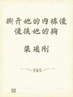 撕开她的内裤慢慢摸她的胸