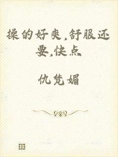 操的好爽,舒服还要,快点