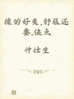 操的好爽,舒服还要,快点