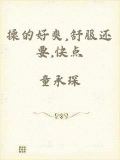 操的好爽,舒服还要,快点