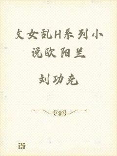 攵女乱H系列小说欧阳兰