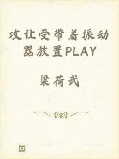 攻让受带着振动器放置PLAY