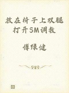 放在椅子上双腿打开SM调教