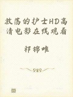 放荡的护士HD高清电影在线观看