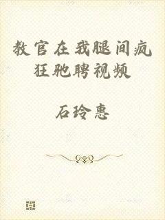 教官在我腿间疯狂驰聘视频
