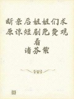 断亲后姐姐们求原谅短剧免费观看