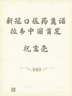 新冠口服药莫诺拉韦中国首发