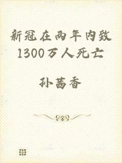 新冠在两年内致1300万人死亡