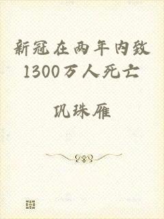 新冠在两年内致1300万人死亡