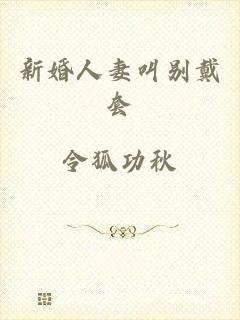 新婚人妻叫别戴套