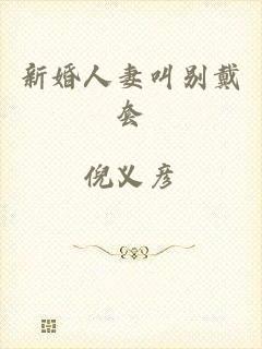 新婚人妻叫别戴套