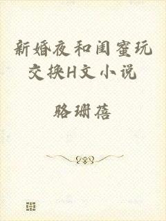 新婚夜和闺蜜玩交换H文小说