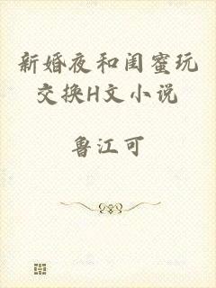新婚夜和闺蜜玩交换H文小说