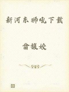 新河东狮吼下载