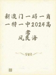 新澳门一码一肖一特一中2024高考