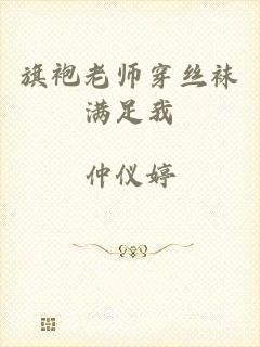 旗袍老师穿丝袜满足我