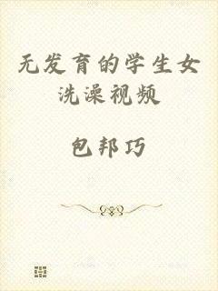 无发育的学生女洗澡视频