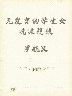 无发育的学生女洗澡视频
