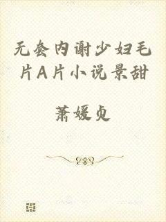 无套内谢少妇毛片A片小说景甜