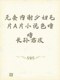无套内谢少妇毛片A片小说色噜噜