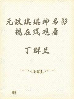 无敌琪琪神马影视在线观看