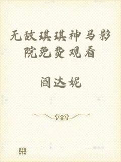 无敌琪琪神马影院免费观看