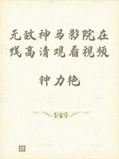 无敌神马影院在线高清观看视频