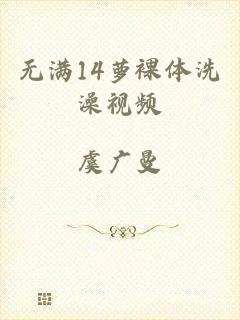 无满14萝裸体洗澡视频