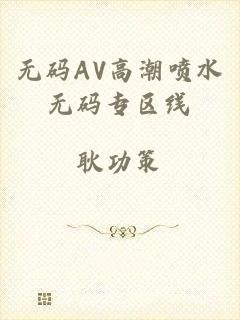 无码AV高潮喷水无码专区线