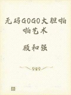 无码G0G0大胆啪啪艺术