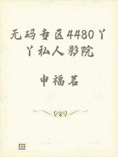 无码专区4480丫丫私人影院