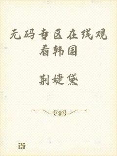 无码专区在线观看韩国
