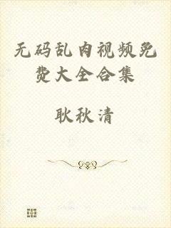 无码乱肉视频免费大全合集