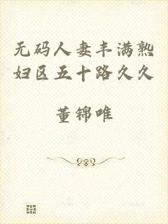 无码人妻丰满熟妇区五十路久久