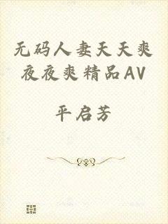 无码人妻天天爽夜夜爽精品AV