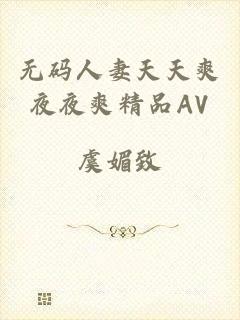 无码人妻天天爽夜夜爽精品AV