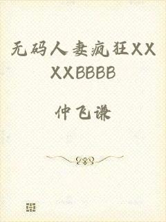 无码人妻疯狂XXXXBBBB