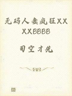 无码人妻疯狂XXXXBBBB