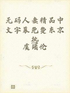 无码人妻精品中文字幕免费东京热