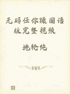 无码任你躁国语版完整视频