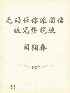 无码任你躁国语版完整视频