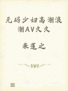 无码少妇高潮浪潮AV久久
