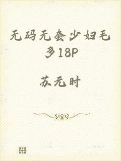 无码无套少妇毛多18P