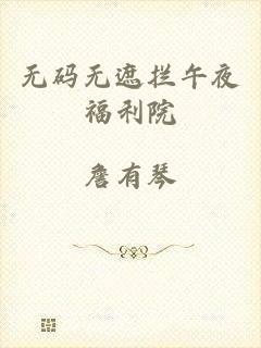 无码无遮拦午夜福利院