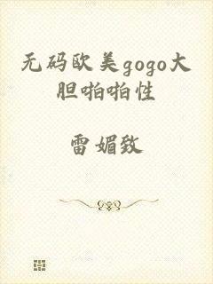 无码欧美gogo大胆啪啪性