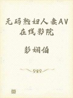 无码熟妇人妻AV在线影院