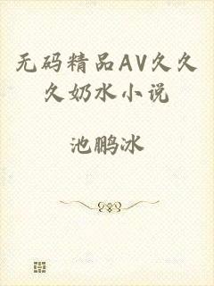 无码精品AV久久久奶水小说