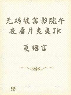 无码被窝影院午夜看片爽爽JK