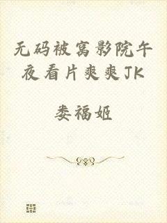 无码被窝影院午夜看片爽爽JK